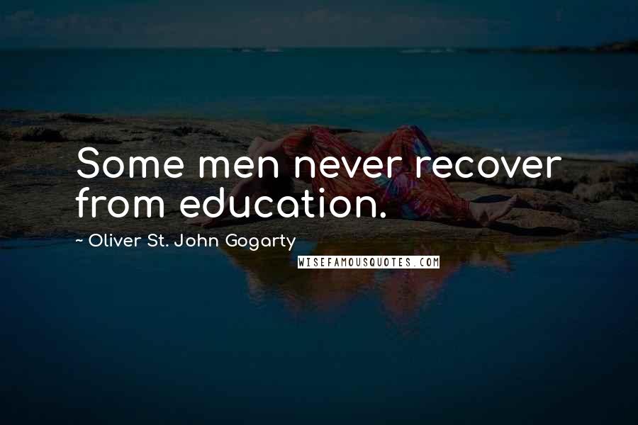 Oliver St. John Gogarty Quotes: Some men never recover from education.