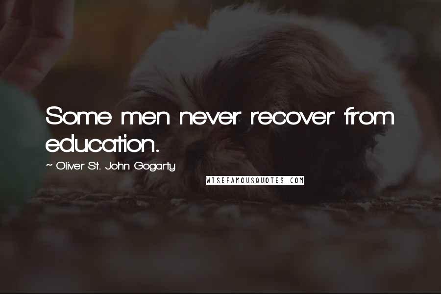Oliver St. John Gogarty Quotes: Some men never recover from education.