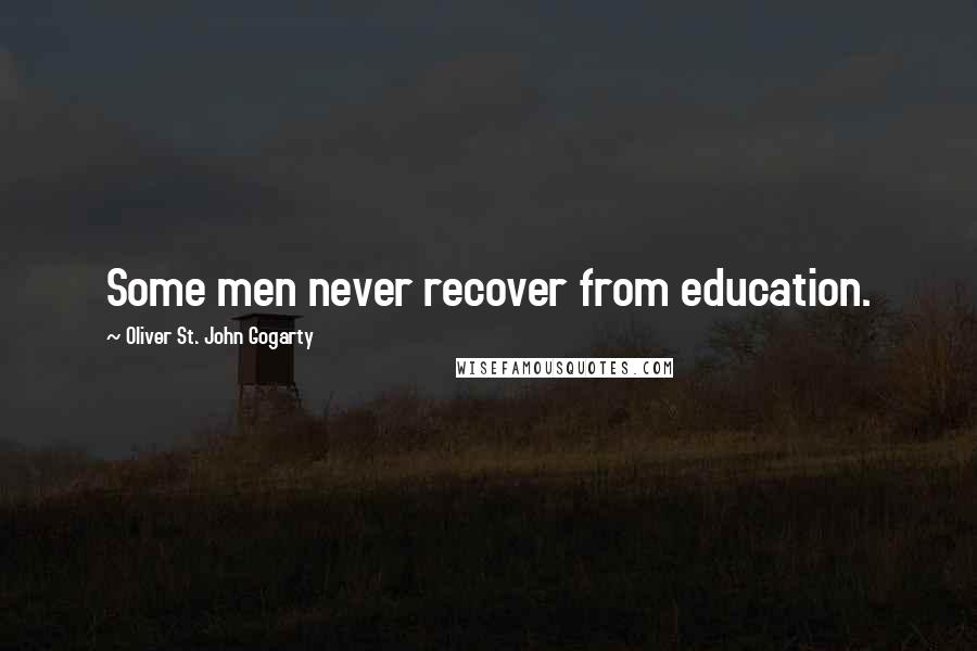 Oliver St. John Gogarty Quotes: Some men never recover from education.