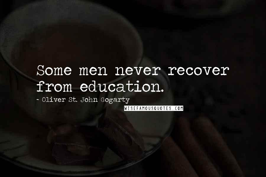 Oliver St. John Gogarty Quotes: Some men never recover from education.