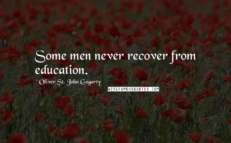 Oliver St. John Gogarty Quotes: Some men never recover from education.