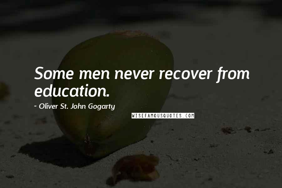 Oliver St. John Gogarty Quotes: Some men never recover from education.