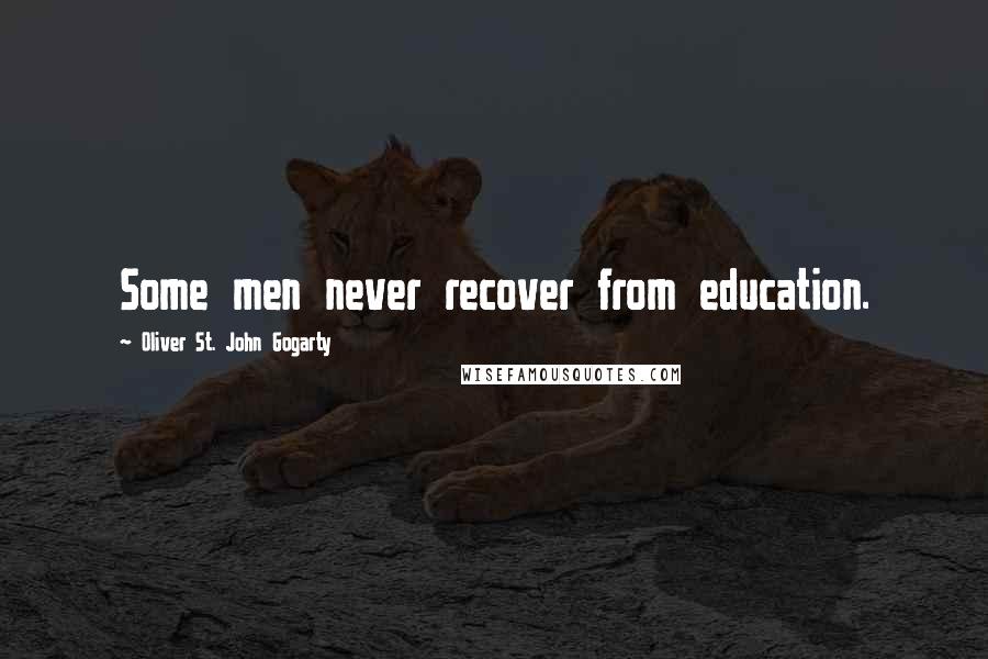 Oliver St. John Gogarty Quotes: Some men never recover from education.