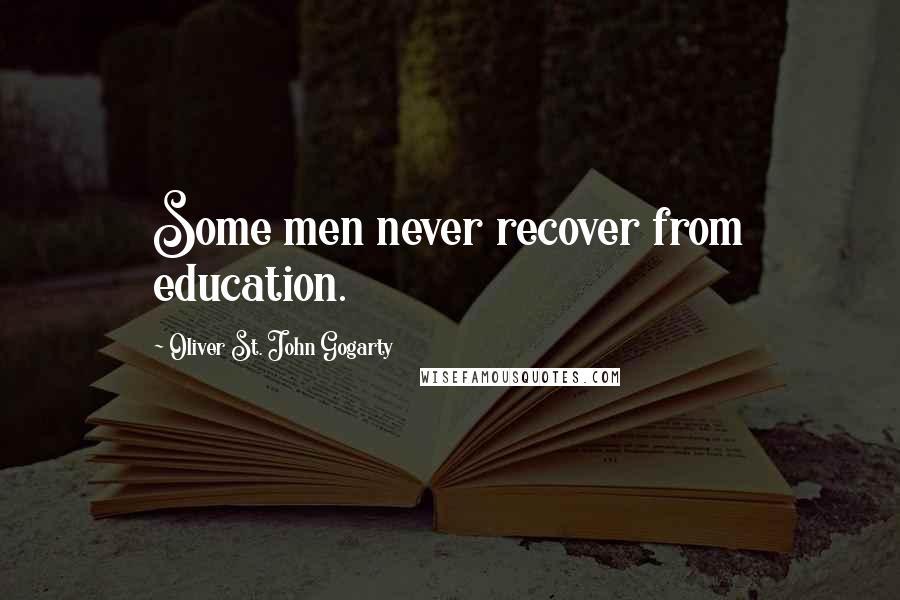 Oliver St. John Gogarty Quotes: Some men never recover from education.