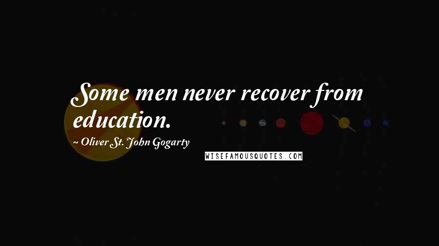 Oliver St. John Gogarty Quotes: Some men never recover from education.