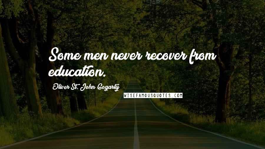 Oliver St. John Gogarty Quotes: Some men never recover from education.