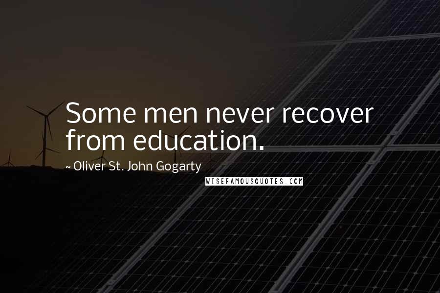 Oliver St. John Gogarty Quotes: Some men never recover from education.