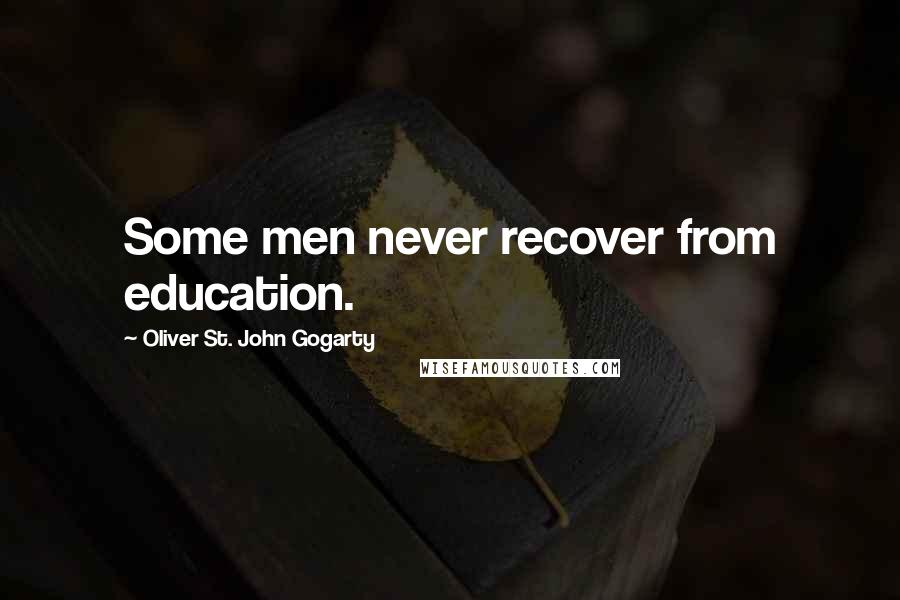 Oliver St. John Gogarty Quotes: Some men never recover from education.