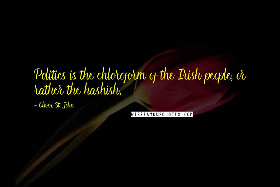 Oliver St. John Quotes: Politics is the chloroform of the Irish people, or rather the hashish.