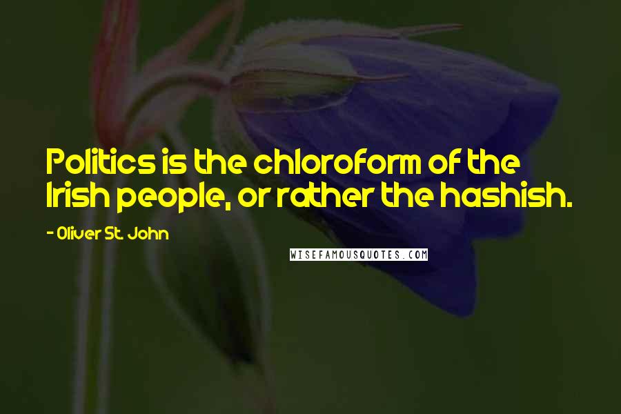 Oliver St. John Quotes: Politics is the chloroform of the Irish people, or rather the hashish.