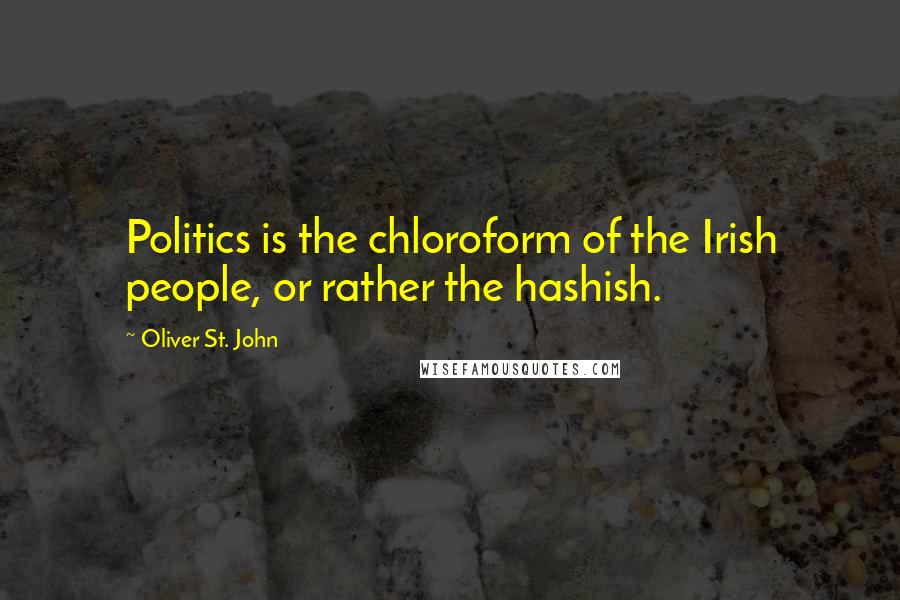 Oliver St. John Quotes: Politics is the chloroform of the Irish people, or rather the hashish.