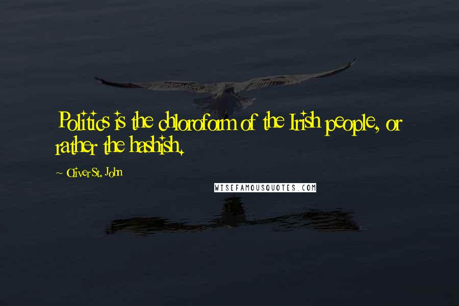 Oliver St. John Quotes: Politics is the chloroform of the Irish people, or rather the hashish.
