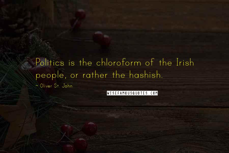 Oliver St. John Quotes: Politics is the chloroform of the Irish people, or rather the hashish.