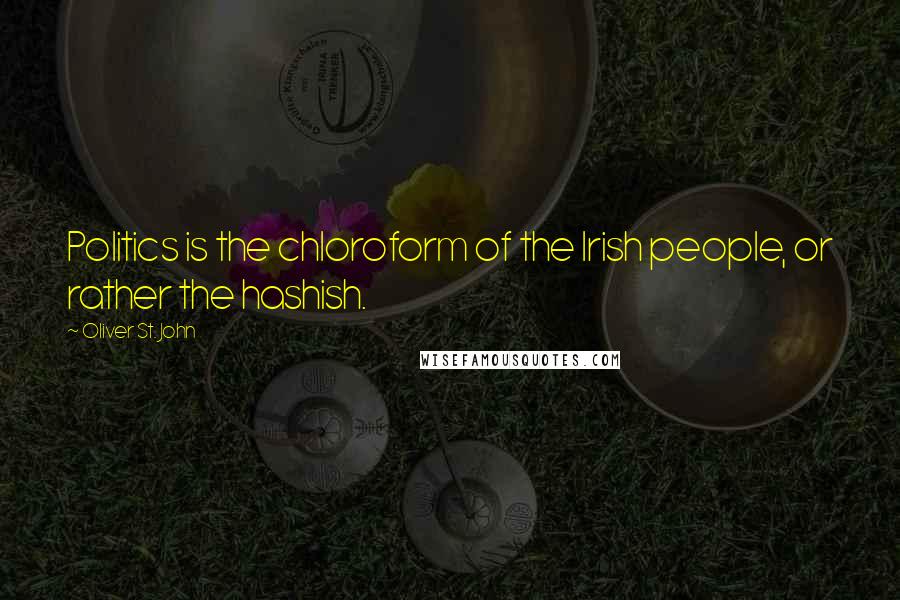 Oliver St. John Quotes: Politics is the chloroform of the Irish people, or rather the hashish.