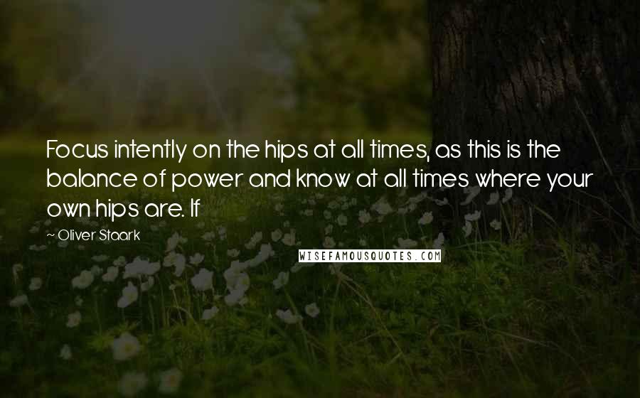 Oliver Staark Quotes: Focus intently on the hips at all times, as this is the balance of power and know at all times where your own hips are. If