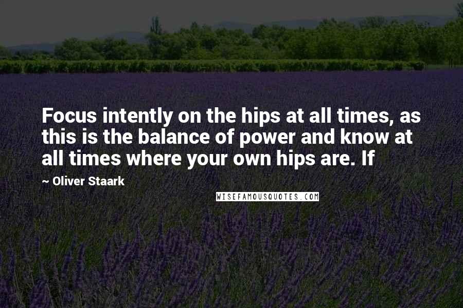 Oliver Staark Quotes: Focus intently on the hips at all times, as this is the balance of power and know at all times where your own hips are. If