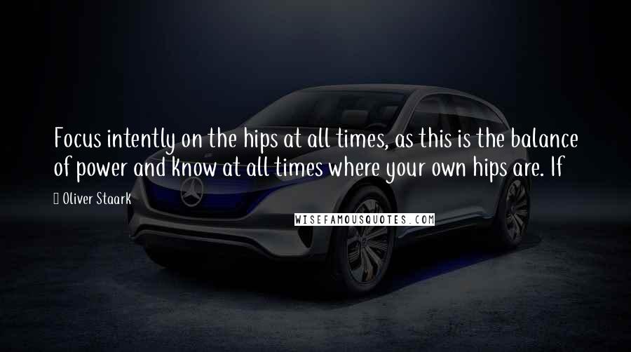 Oliver Staark Quotes: Focus intently on the hips at all times, as this is the balance of power and know at all times where your own hips are. If