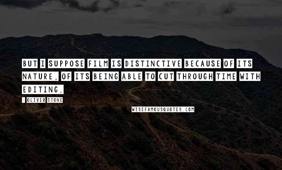 Oliver Stone Quotes: But I suppose film is distinctive because of its nature, of its being able to cut through time with editing.