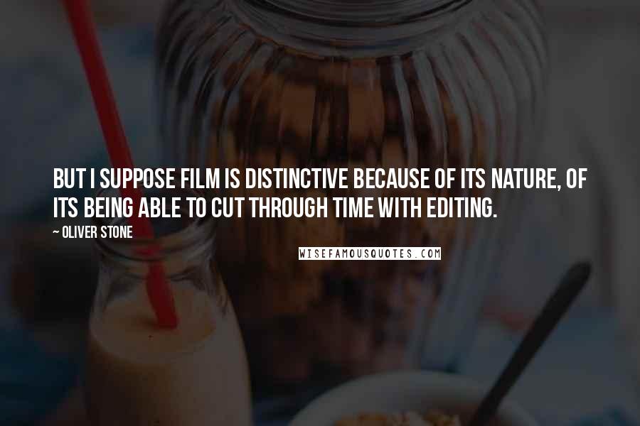 Oliver Stone Quotes: But I suppose film is distinctive because of its nature, of its being able to cut through time with editing.