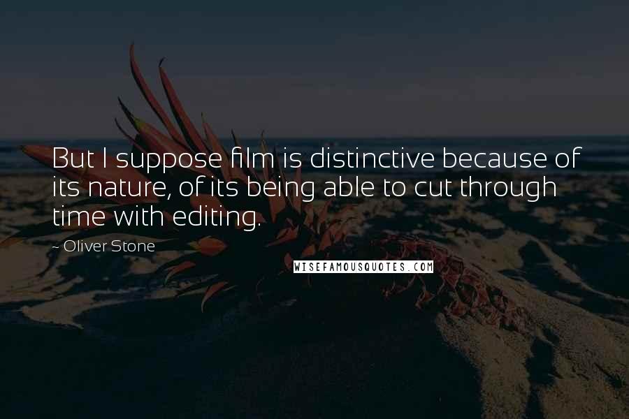 Oliver Stone Quotes: But I suppose film is distinctive because of its nature, of its being able to cut through time with editing.