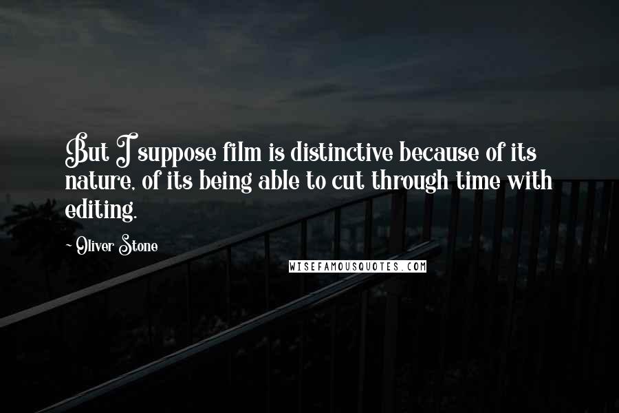 Oliver Stone Quotes: But I suppose film is distinctive because of its nature, of its being able to cut through time with editing.