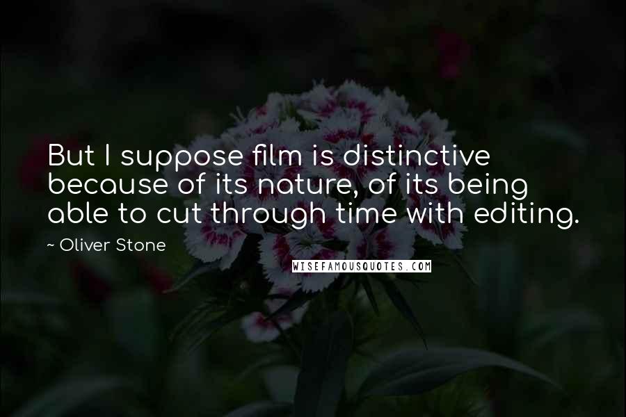 Oliver Stone Quotes: But I suppose film is distinctive because of its nature, of its being able to cut through time with editing.