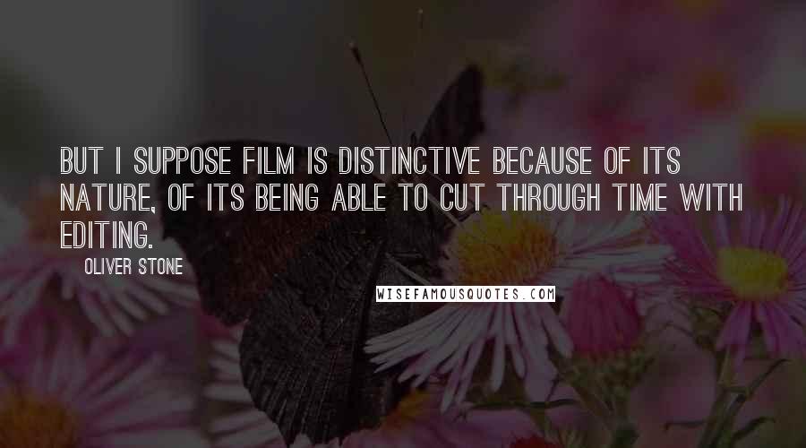 Oliver Stone Quotes: But I suppose film is distinctive because of its nature, of its being able to cut through time with editing.