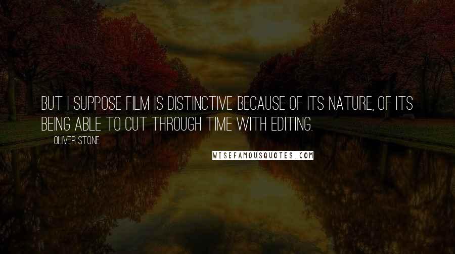 Oliver Stone Quotes: But I suppose film is distinctive because of its nature, of its being able to cut through time with editing.