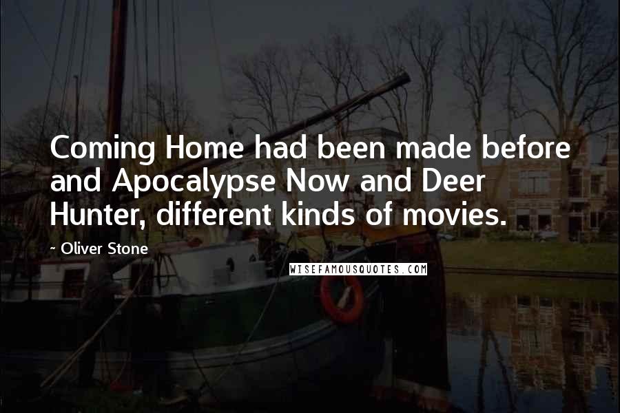 Oliver Stone Quotes: Coming Home had been made before and Apocalypse Now and Deer Hunter, different kinds of movies.