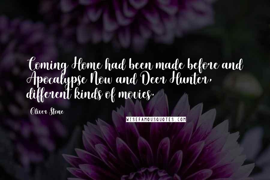 Oliver Stone Quotes: Coming Home had been made before and Apocalypse Now and Deer Hunter, different kinds of movies.