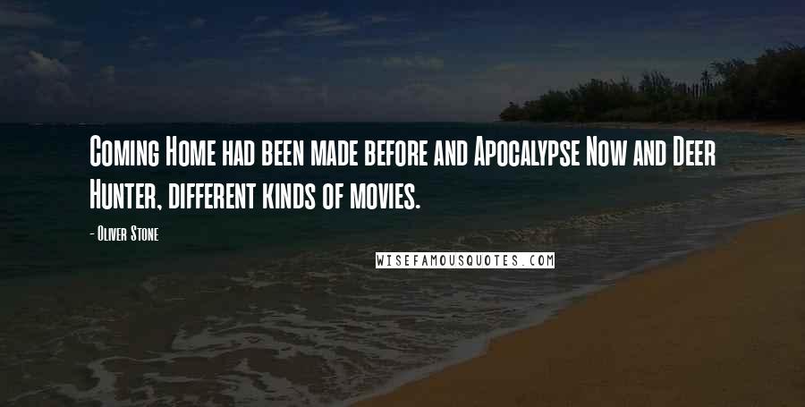 Oliver Stone Quotes: Coming Home had been made before and Apocalypse Now and Deer Hunter, different kinds of movies.