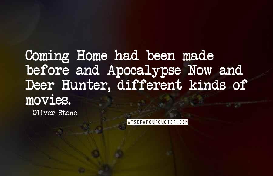 Oliver Stone Quotes: Coming Home had been made before and Apocalypse Now and Deer Hunter, different kinds of movies.