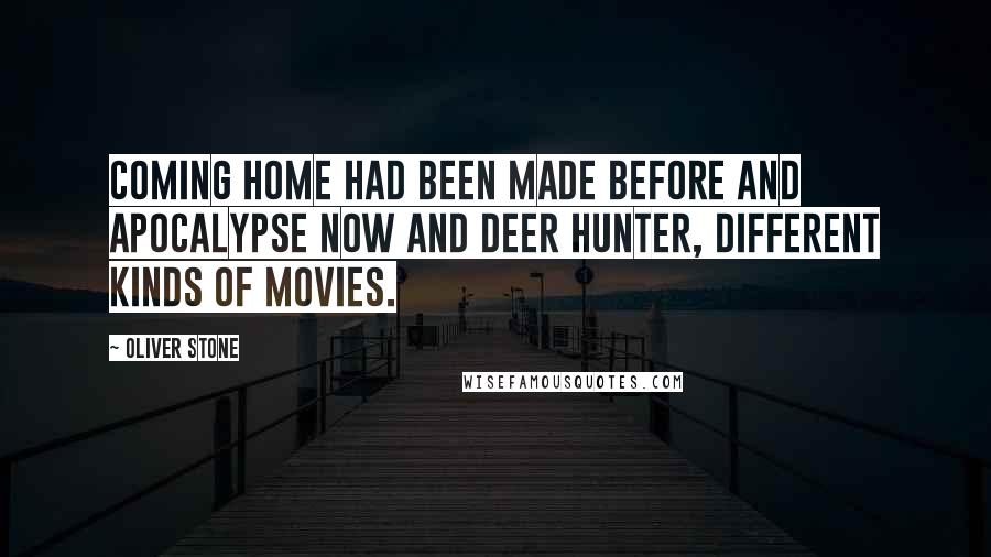 Oliver Stone Quotes: Coming Home had been made before and Apocalypse Now and Deer Hunter, different kinds of movies.