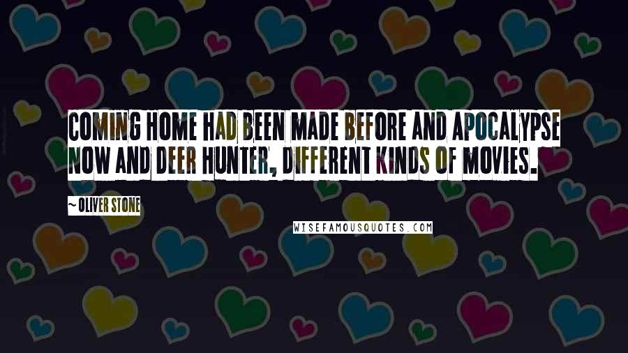 Oliver Stone Quotes: Coming Home had been made before and Apocalypse Now and Deer Hunter, different kinds of movies.