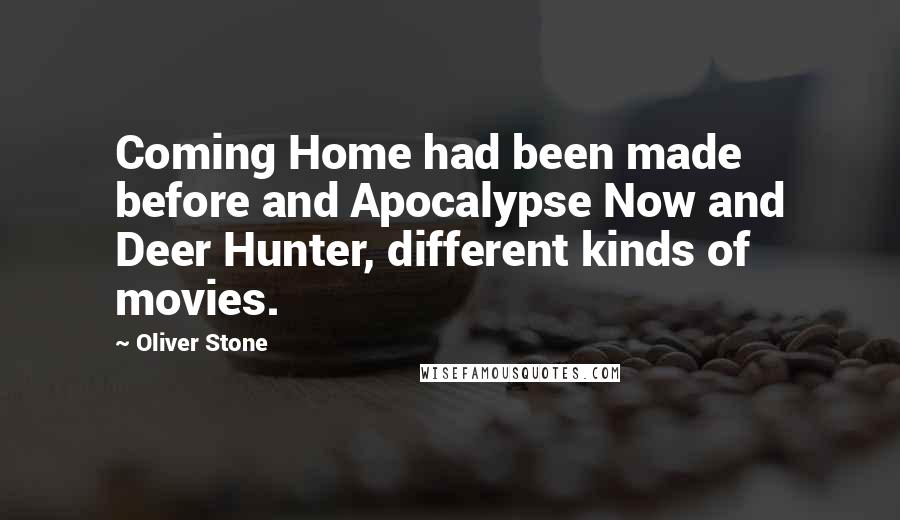 Oliver Stone Quotes: Coming Home had been made before and Apocalypse Now and Deer Hunter, different kinds of movies.