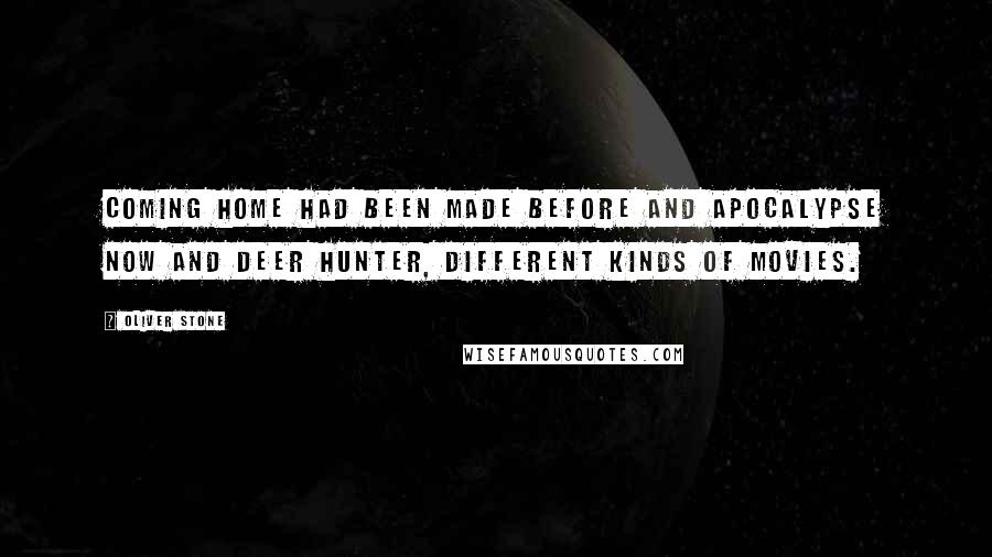 Oliver Stone Quotes: Coming Home had been made before and Apocalypse Now and Deer Hunter, different kinds of movies.