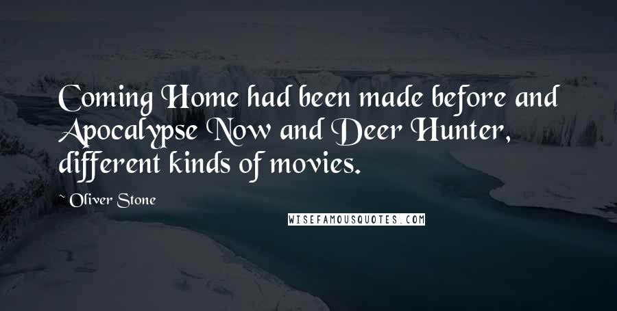 Oliver Stone Quotes: Coming Home had been made before and Apocalypse Now and Deer Hunter, different kinds of movies.