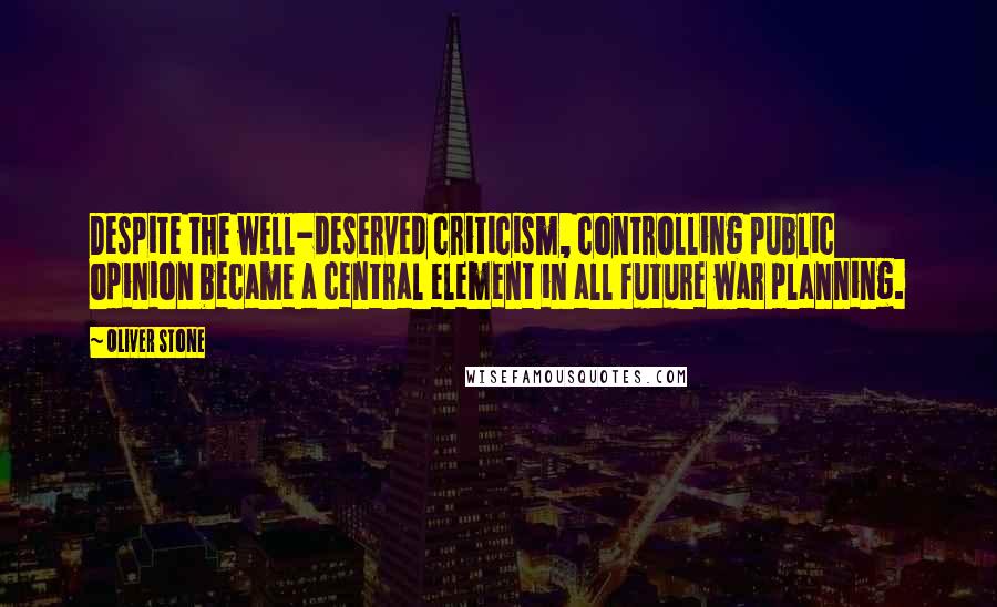 Oliver Stone Quotes: Despite the well-deserved criticism, controlling public opinion became a central element in all future war planning.