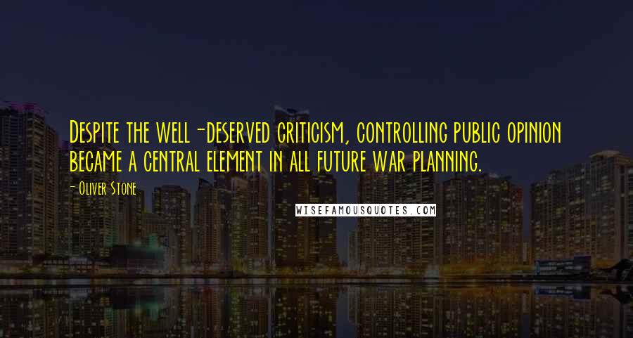 Oliver Stone Quotes: Despite the well-deserved criticism, controlling public opinion became a central element in all future war planning.