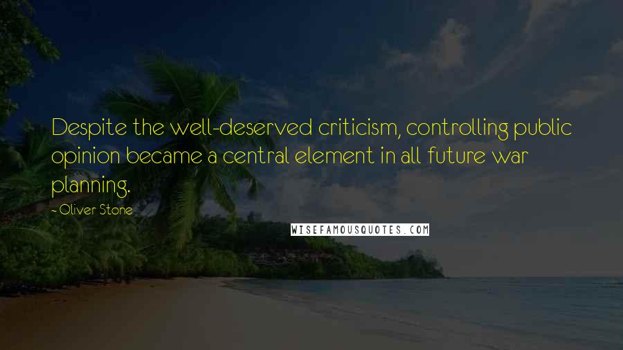 Oliver Stone Quotes: Despite the well-deserved criticism, controlling public opinion became a central element in all future war planning.