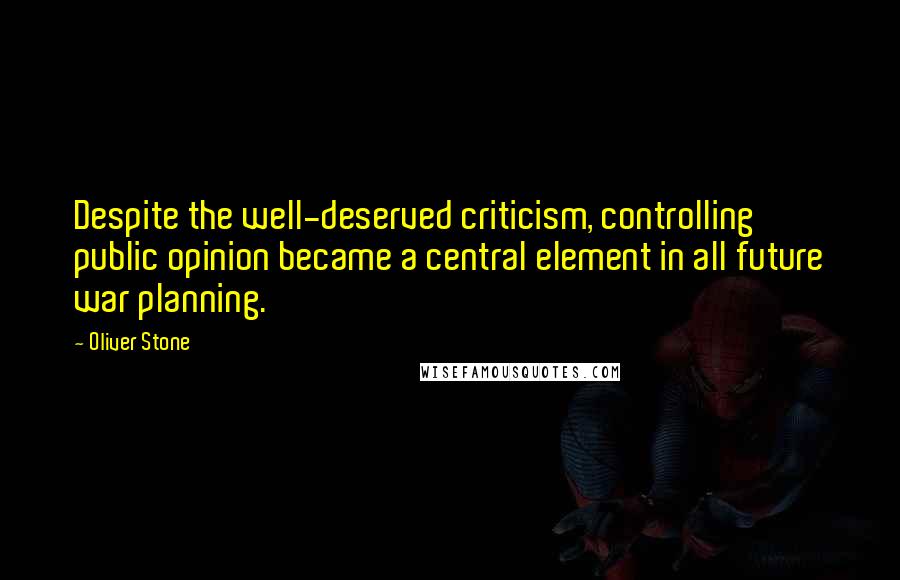 Oliver Stone Quotes: Despite the well-deserved criticism, controlling public opinion became a central element in all future war planning.