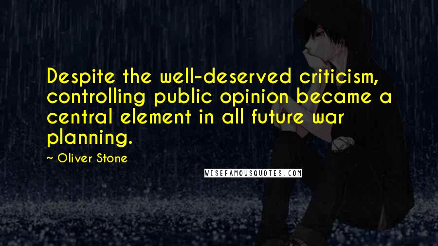 Oliver Stone Quotes: Despite the well-deserved criticism, controlling public opinion became a central element in all future war planning.