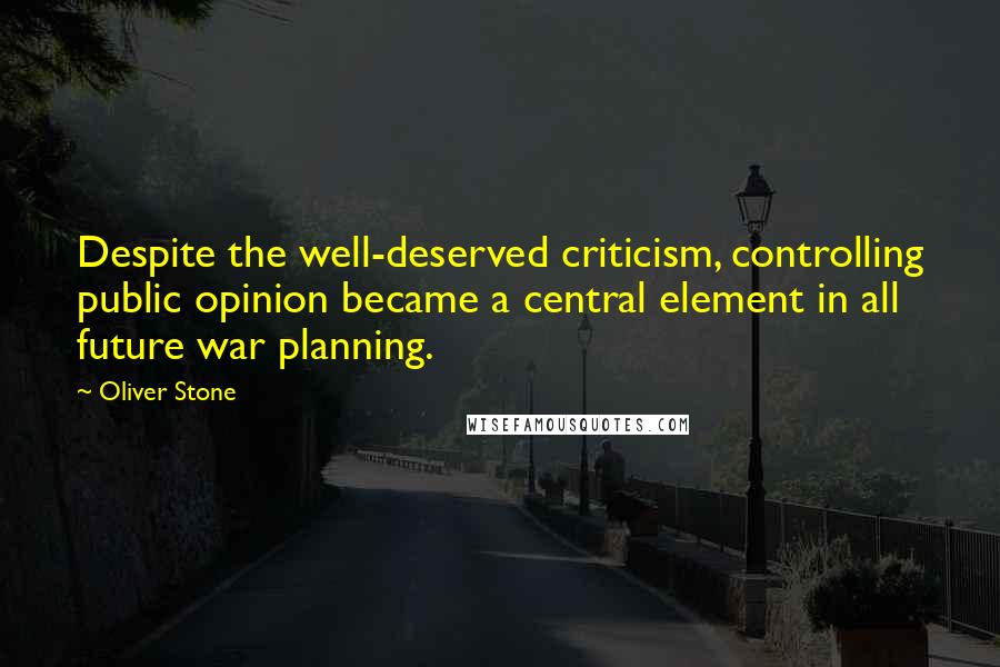 Oliver Stone Quotes: Despite the well-deserved criticism, controlling public opinion became a central element in all future war planning.
