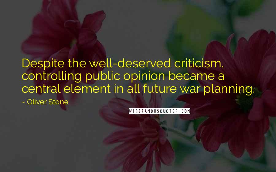 Oliver Stone Quotes: Despite the well-deserved criticism, controlling public opinion became a central element in all future war planning.