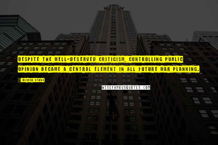 Oliver Stone Quotes: Despite the well-deserved criticism, controlling public opinion became a central element in all future war planning.