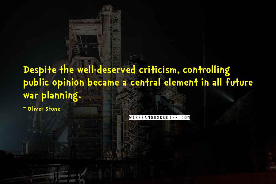 Oliver Stone Quotes: Despite the well-deserved criticism, controlling public opinion became a central element in all future war planning.