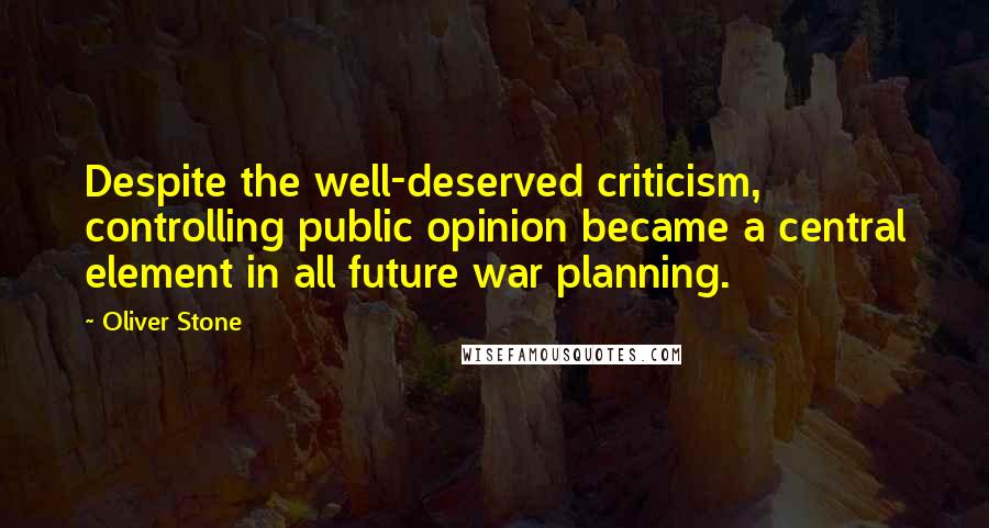 Oliver Stone Quotes: Despite the well-deserved criticism, controlling public opinion became a central element in all future war planning.