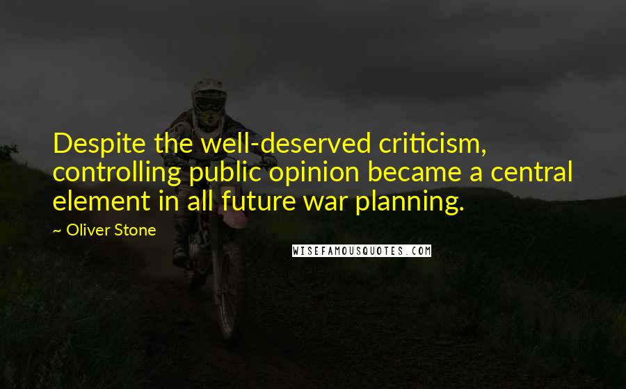 Oliver Stone Quotes: Despite the well-deserved criticism, controlling public opinion became a central element in all future war planning.