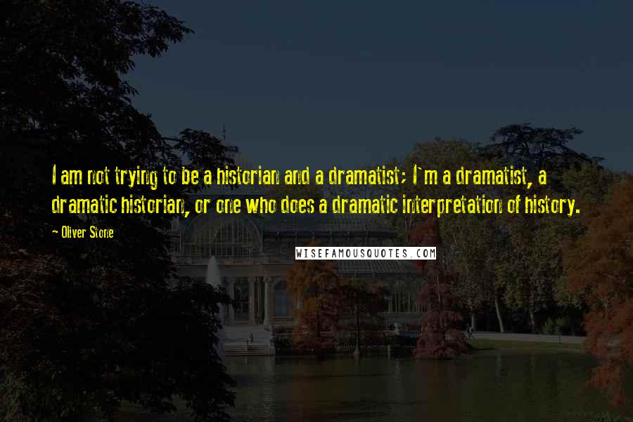 Oliver Stone Quotes: I am not trying to be a historian and a dramatist; I'm a dramatist, a dramatic historian, or one who does a dramatic interpretation of history.