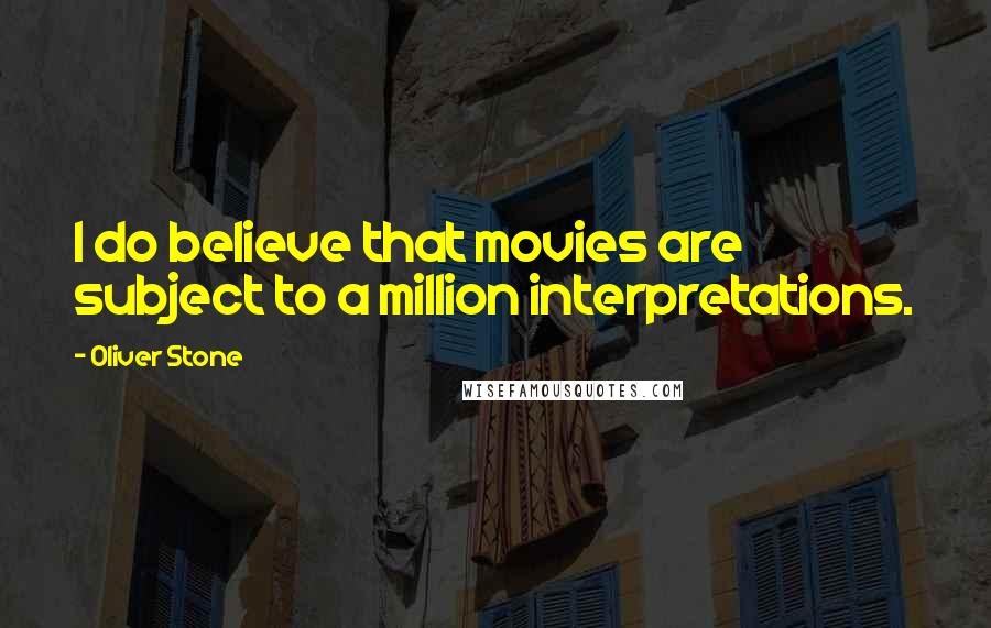 Oliver Stone Quotes: I do believe that movies are subject to a million interpretations.